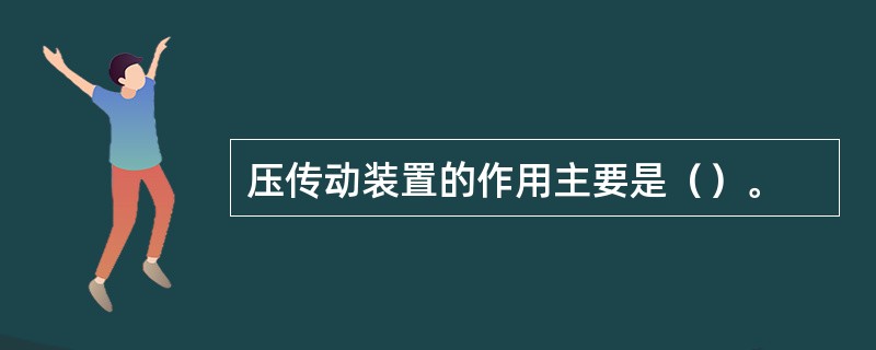 压传动装置的作用主要是（）。