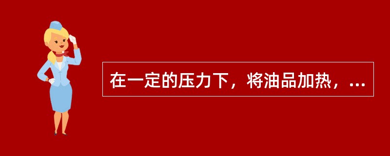 在一定的压力下，将油品加热，直到油品全部汽化或者是气态油品冷却至刚刚出现第一滴液