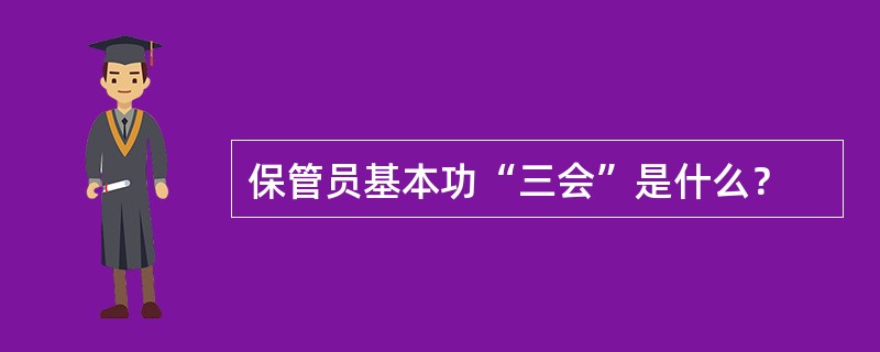 保管员基本功“三会”是什么？