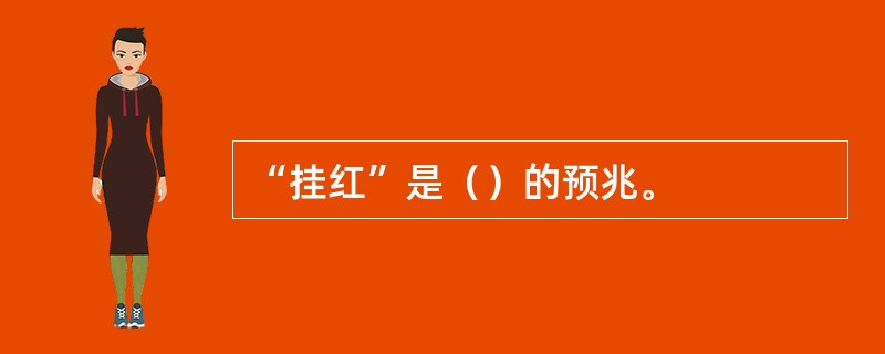 “挂红”是（）的预兆。