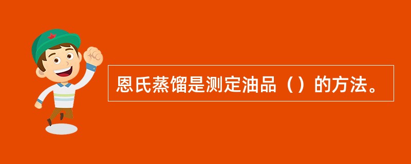 恩氏蒸馏是测定油品（）的方法。