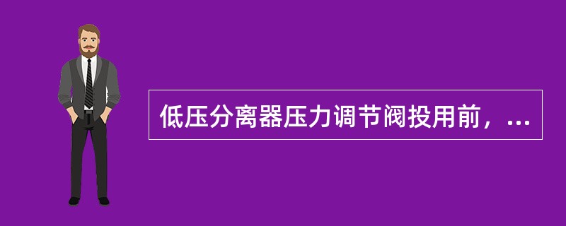 低压分离器压力调节阀投用前，应先改通（）