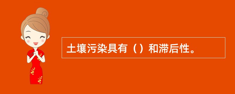 土壤污染具有（）和滞后性。