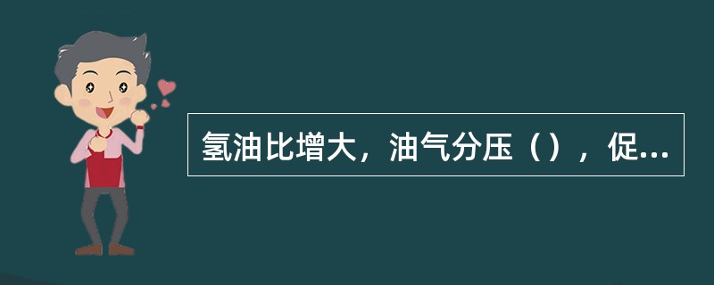 氢油比增大，油气分压（），促使原料油气化，因此，油品的汽化率（）。