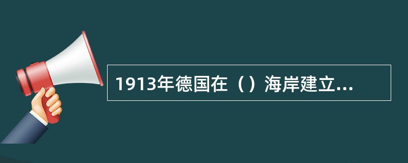 1913年德国在（）海岸建立了第一座潮汐发电站。