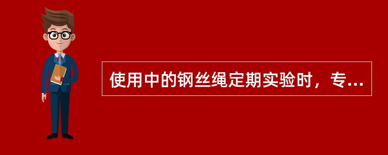 使用中的钢丝绳定期实验时，专为升降人员用的钢丝绳安全系数不得小于，专为升降物料用