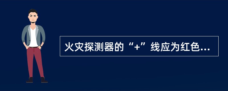 火灾探测器的“+”线应为红色，“-”线应为蓝色或黑色。（）