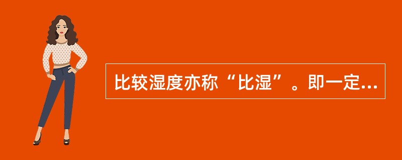 比较湿度亦称“比湿”。即一定容积空气中所含水汽量。