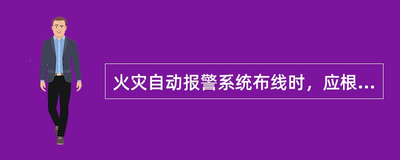 火灾自动报警系统布线时，应根据现行国家标准《火灾自动报警系统设计规范》的规定，对