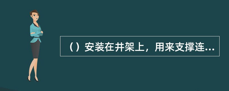 （）安装在井架上，用来支撑连接提升机卷筒与提升容器之间的提升钢丝绳，并作导向用。