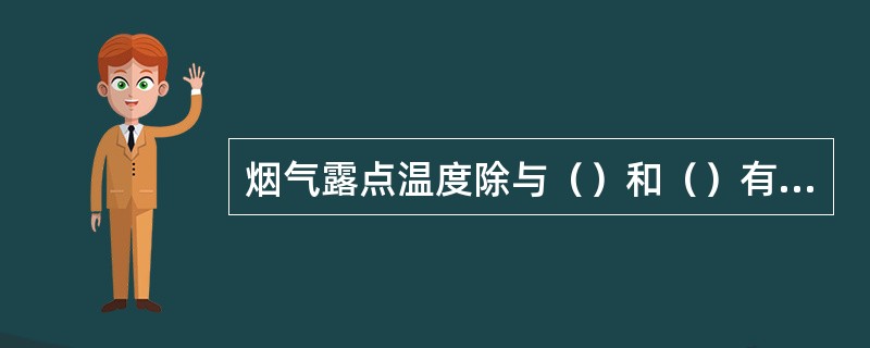 烟气露点温度除与（）和（）有关外，还随烟气中水蒸汽含量的增高而升高，如果水蒸汽含