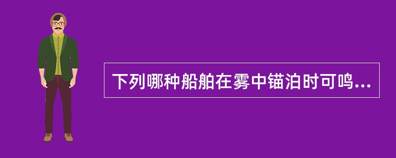 下列哪种船舶在雾中锚泊时可鸣放“一长两短”代替锚泊雾号：