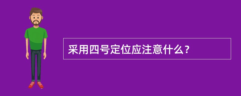 采用四号定位应注意什么？