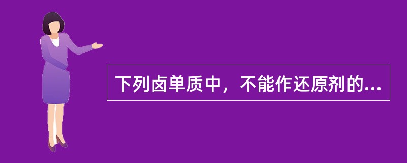 下列卤单质中，不能作还原剂的是（）。