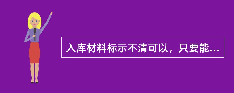 入库材料标示不清可以，只要能用就行。