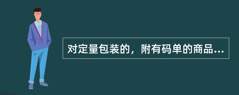 对定量包装的，附有码单的商品，按合同规定的比例抽取一定量商品过磅的验收方法是（）