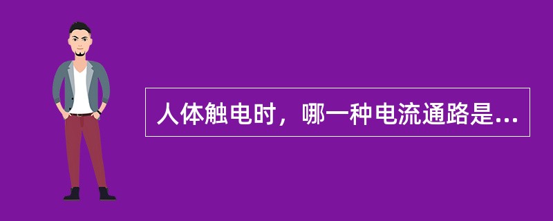 人体触电时，哪一种电流通路是最危险的？（）