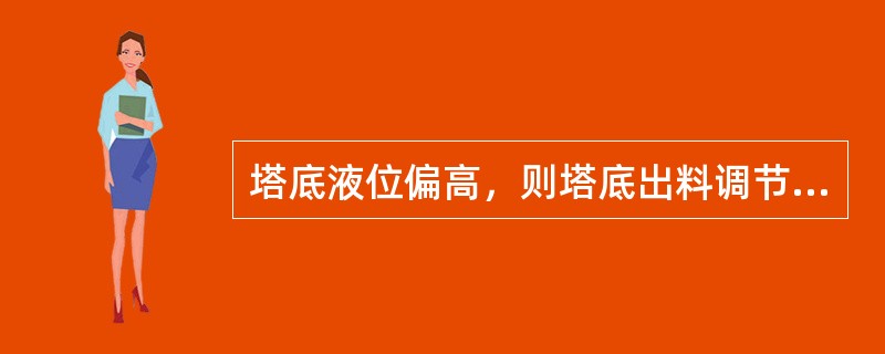 塔底液位偏高，则塔底出料调节阀（）
