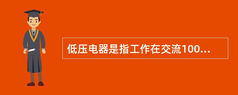 低压电器是指工作在交流1000伏及以下与直流1200伏及以电路中的电气设备。