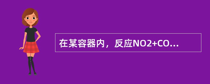 在某容器内，反应NO2+CONO+CO2，达到热平衡后，假设容器体积压缩到原来的