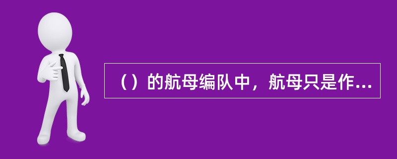 （）的航母编队中，航母只是作为配角出现，而该编队的主体是攻击力更加强大的导弹巡洋