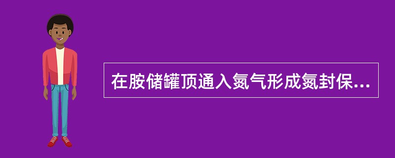 在胺储罐顶通入氮气形成氮封保护的目的是什么？