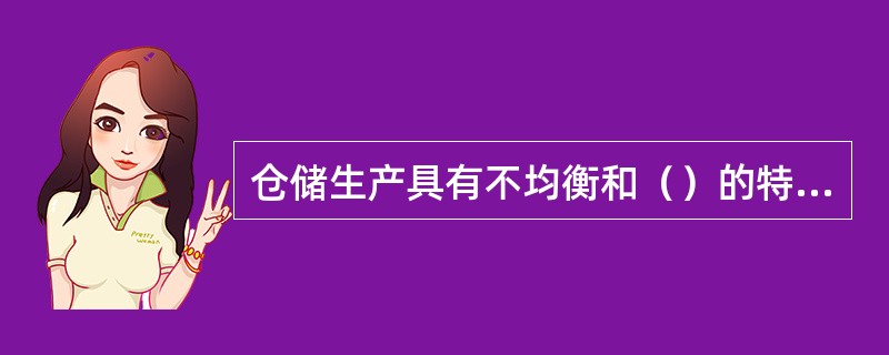 仓储生产具有不均衡和（）的特点。