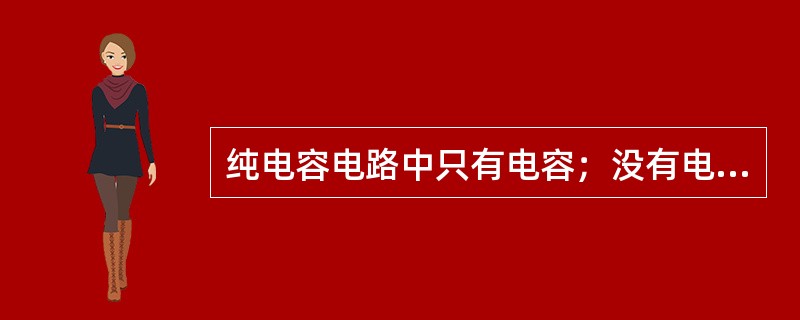 纯电容电路中只有电容；没有电阻。