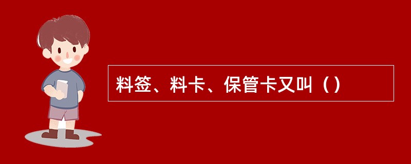 料签、料卡、保管卡又叫（）