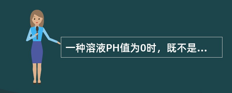 一种溶液PH值为0时，既不是酸性也不是碱性，是中性。