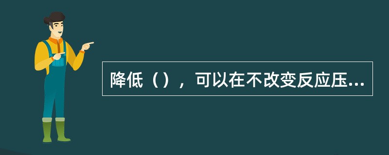 降低（），可以在不改变反应压力和温度的前提下，使加氢裂化的深度增大