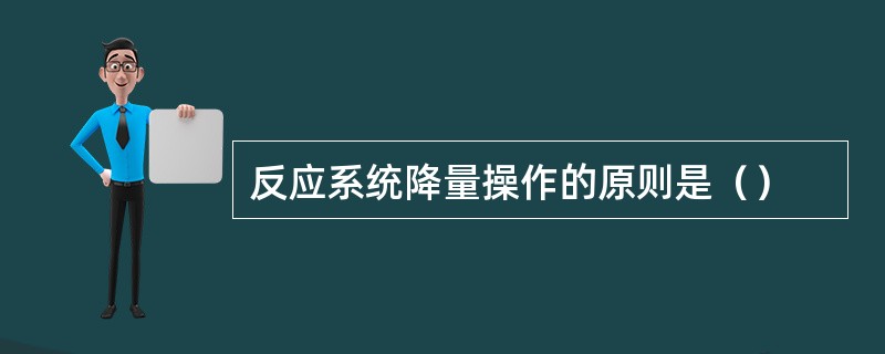 反应系统降量操作的原则是（）