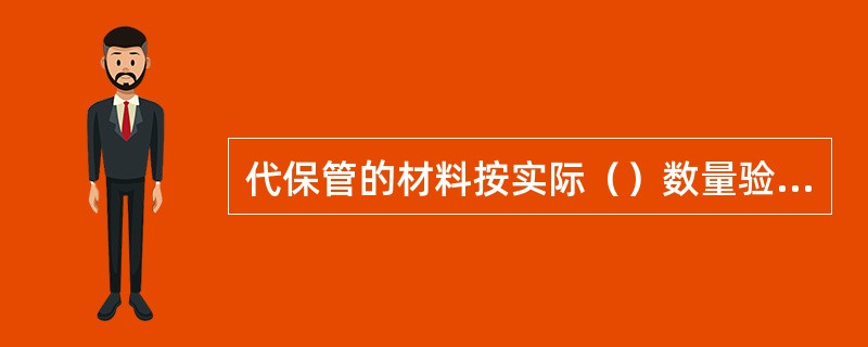 代保管的材料按实际（）数量验收入库。