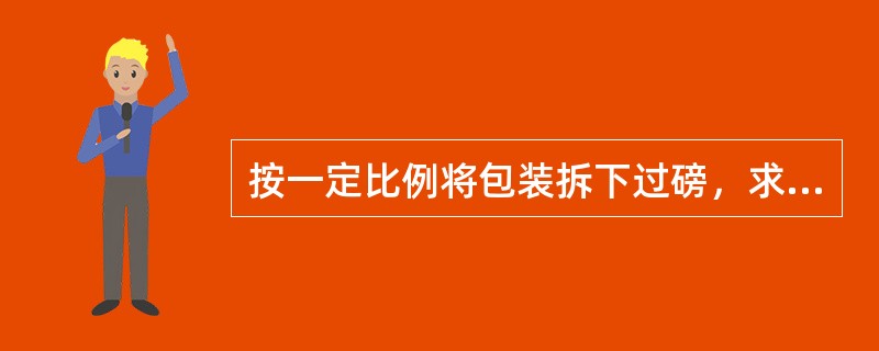 按一定比例将包装拆下过磅，求得包装皮的平均重量，然后将未拆除包装的商品过磅，从而