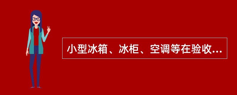 小型冰箱、冰柜、空调等在验收与保管中应注意哪些方面？