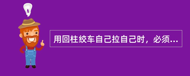 用回柱绞车自己拉自己时，必须保证导向轮绝对可靠。