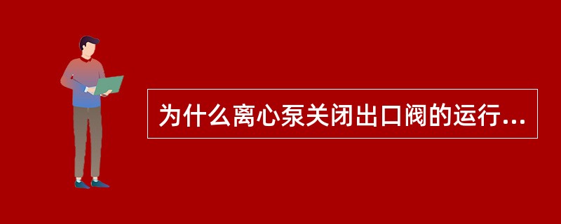 为什么离心泵关闭出口阀的运行时间不能过长？