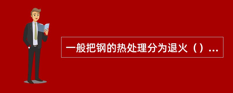 一般把钢的热处理分为退火（），淬火和回火。