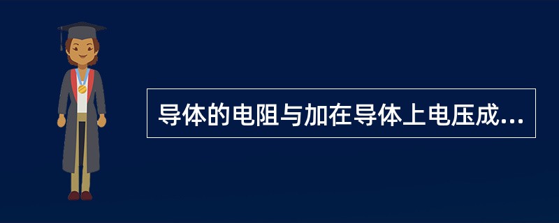 导体的电阻与加在导体上电压成正比，与导体通过的电流成反比，这句话对吗？