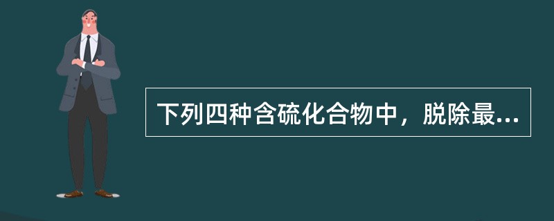 下列四种含硫化合物中，脱除最困难的是（）