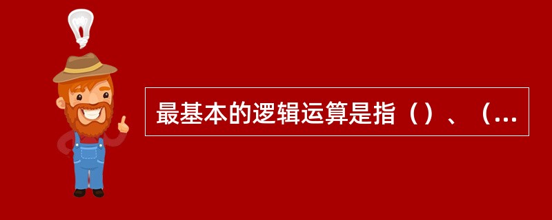 最基本的逻辑运算是指（）、（）、非三种运算。