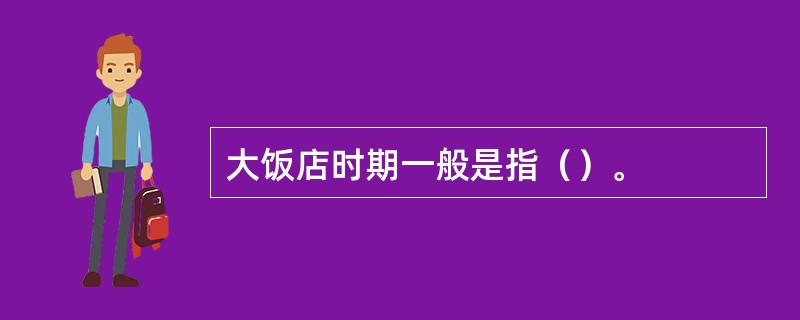 大饭店时期一般是指（）。