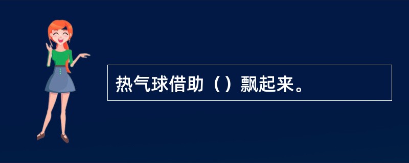 热气球借助（）飘起来。