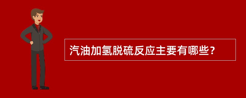 汽油加氢脱硫反应主要有哪些？