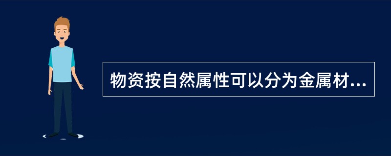 物资按自然属性可以分为金属材料，化工材料，（），建筑材料等。