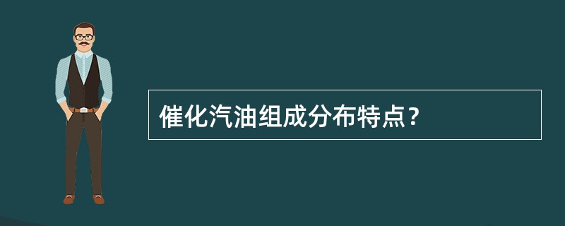 催化汽油组成分布特点？