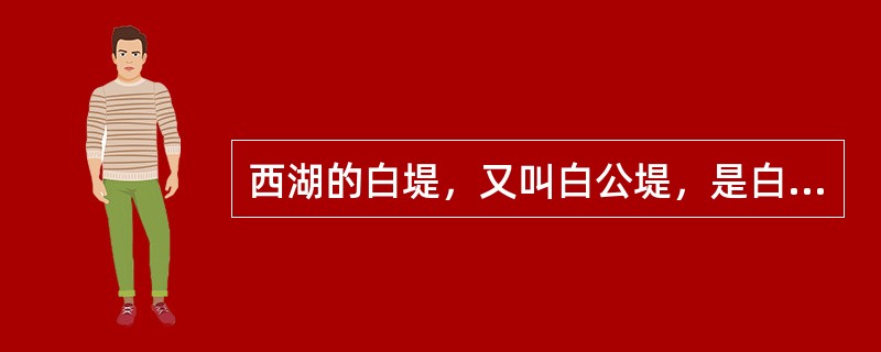 西湖的白堤，又叫白公堤，是白居易主持修建的。