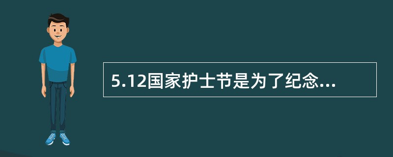 5.12国家护士节是为了纪念哪位伟大的女士（）