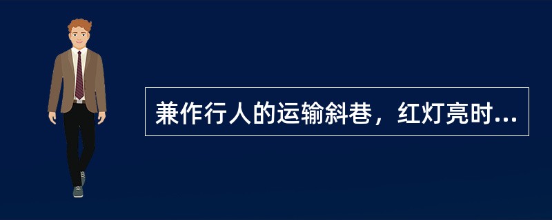 兼作行人的运输斜巷，红灯亮时，禁止行车。