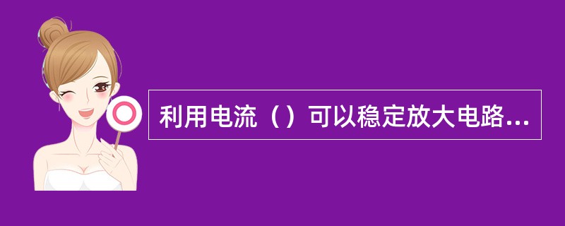 利用电流（）可以稳定放大电路的静态工作点．